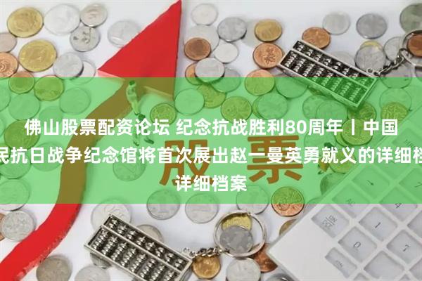 佛山股票配资论坛 纪念抗战胜利80周年丨中国人民抗日战争纪念馆将首次展出赵一曼英勇就义的详细档案
