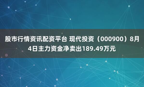 股市行情资讯配资平台 现代投资（000900）8月4日主力资金净卖出189.49万元