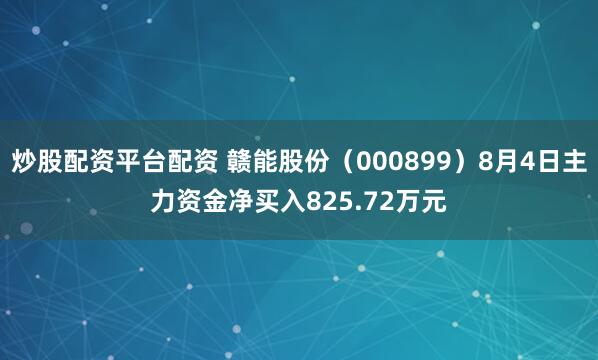 炒股配资平台配资 赣能股份（000899）8月4日主力资金净买入825.72万元