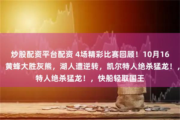 炒股配资平台配资 4场精彩比赛回顾！10月16日NBA季前赛，黄蜂大胜灰熊，湖人遭逆转，凯尔特人绝杀猛龙！，快船轻取国王