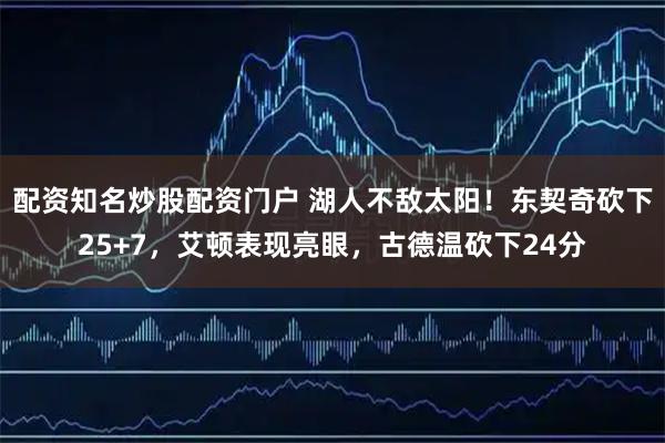 配资知名炒股配资门户 湖人不敌太阳！东契奇砍下25+7，艾顿表现亮眼，古德温砍下24分