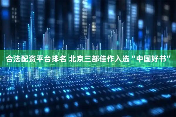 合法配资平台排名 北京三部佳作入选“中国好书”